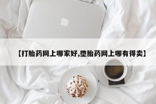 米非司酮哪个网上药店【打胎药网上哪家好,堕胎药网上哪有得卖】