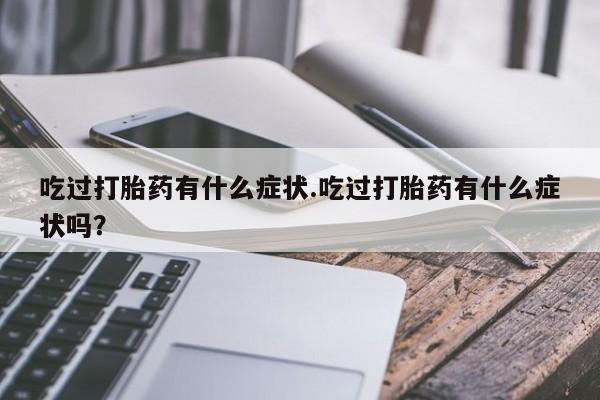 米非司酮哪个网上药店吃过打胎药有什么症状.吃过打胎药有什么症状吗？