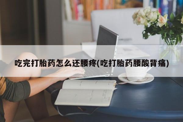 米非司酮哪个网上药店吃完打胎药怎么还腰疼(吃打胎药腰酸背痛)