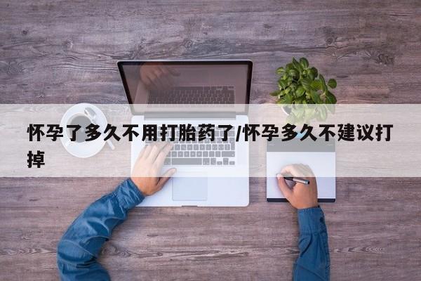 米非司酮哪个网上药店怀孕了多久不用打胎药了/怀孕多久不建议打掉