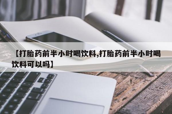 米非司酮哪个网上药店【打胎药前半小时喝饮料,打胎药前半小时喝饮料可以吗】