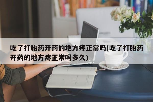米非司酮哪个网上药店吃了打胎药开药的地方疼正常吗(吃了打胎药开药的地方疼正常吗多久)