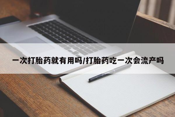 米非司酮哪个网上药店一次打胎药就有用吗/打胎药吃一次会流产吗