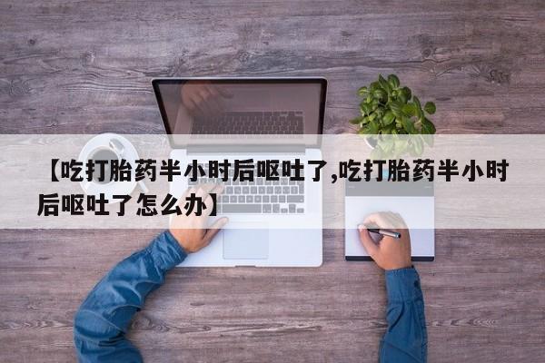米非司酮哪个网上药店【吃打胎药半小时后呕吐了,吃打胎药半小时后呕吐了怎么办】