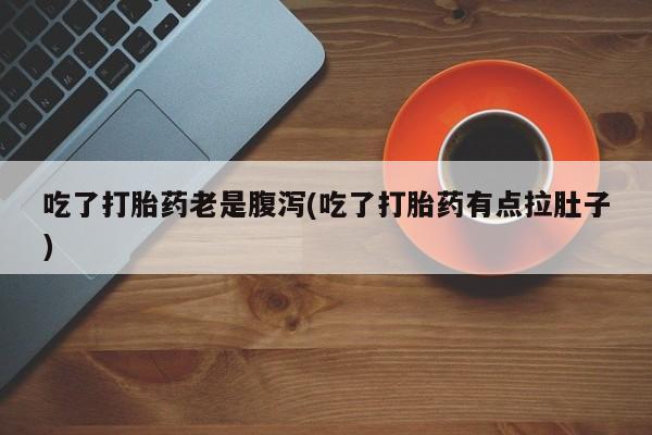 米非司酮哪个网上药店吃了打胎药老是腹泻(吃了打胎药有点拉肚子)