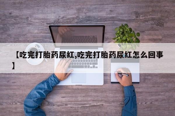 米非司酮哪个网上药店【吃完打胎药尿红,吃完打胎药尿红怎么回事】