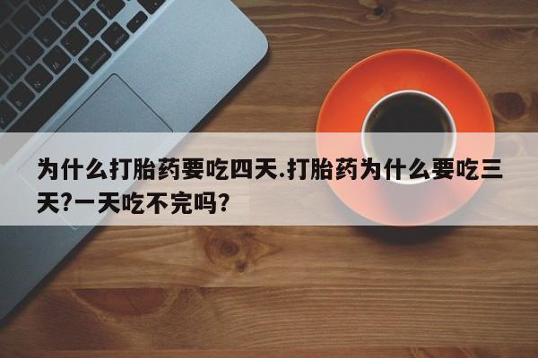 米非司酮哪个网上药店为什么打胎药要吃四天.打胎药为什么要吃三天?一天吃不完吗？