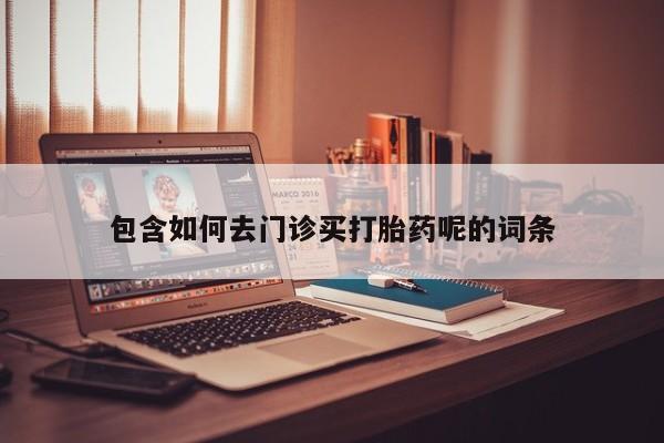 米非司酮哪个网上药店包含如何去门诊买打胎药呢的词条