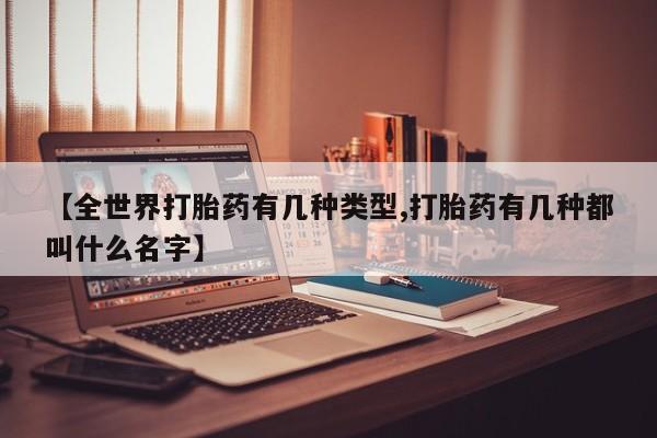 米非司酮哪个网上药店【全世界打胎药有几种类型,打胎药有几种都叫什么名字】