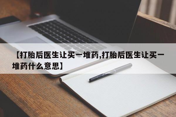 米非司酮哪个网上药店【打胎后医生让买一堆药,打胎后医生让买一堆药什么意思】