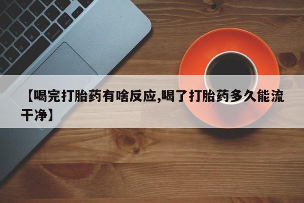 米非司酮哪个网上药店【喝完打胎药有啥反应,喝了打胎药多久能流干净】