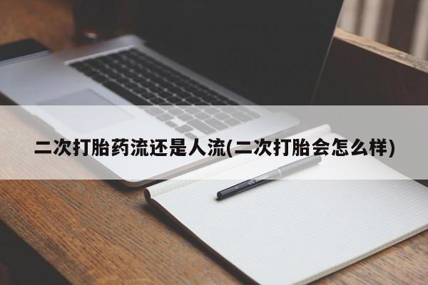 米非司酮哪个网上药店二次打胎药流还是人流(二次打胎会怎么样)