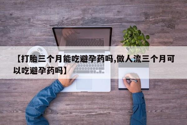 米非司酮哪个网上药店【打胎三个月能吃避孕药吗,做人流三个月可以吃避孕药吗】