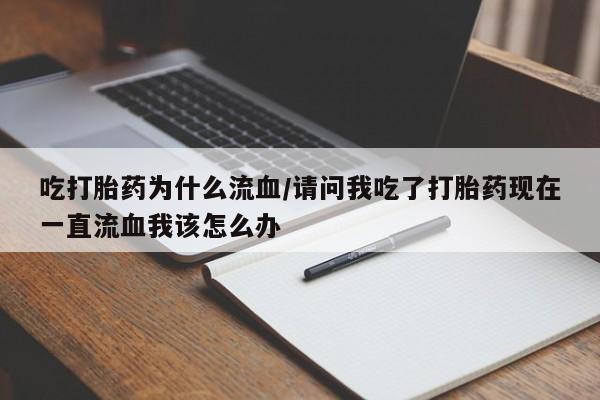 米非司酮哪个网上药店吃打胎药为什么流血/请问我吃了打胎药现在一直流血我该怎么办