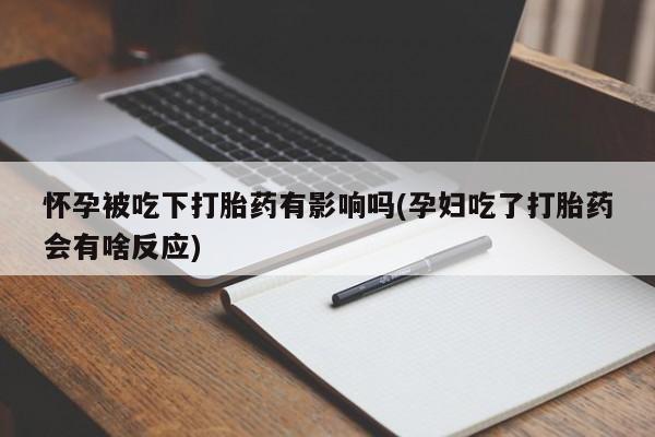 米非司酮哪个网上药店怀孕被吃下打胎药有影响吗(孕妇吃了打胎药会有啥反应)