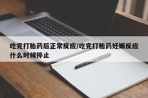 米非司酮哪个网上药店吃完打胎药后正常反应/吃完打胎药妊娠反应什么时候停止